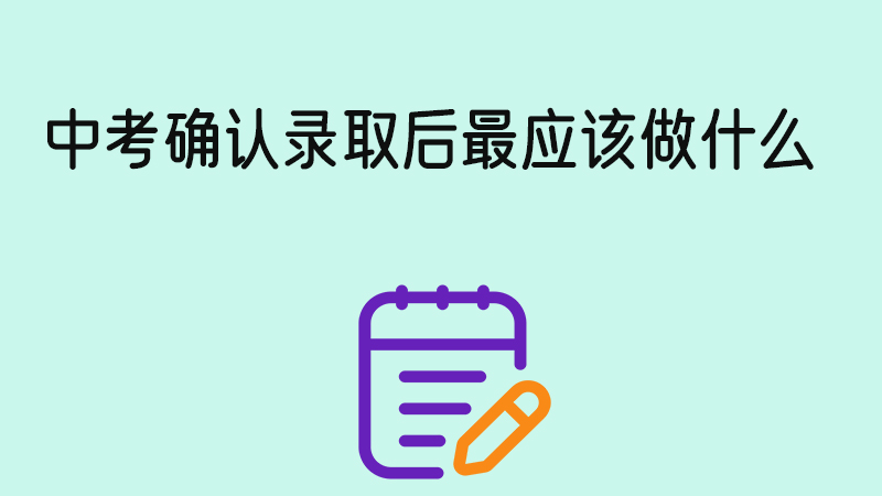 中考確認(rèn)錄取后最應(yīng)該做的幾件事！你了解多少？